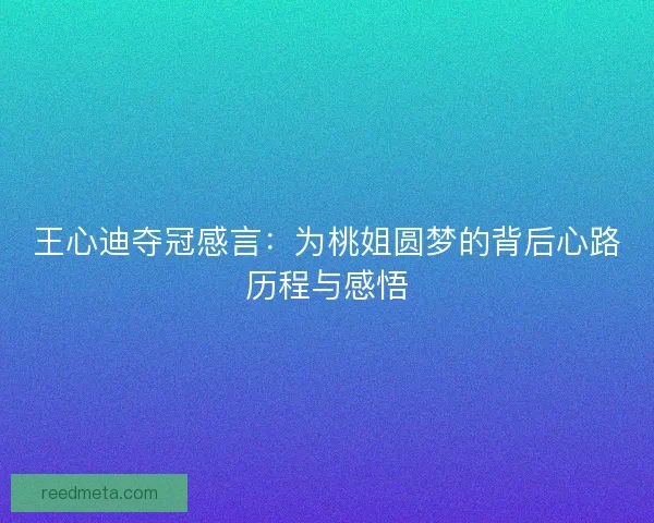 王心迪夺冠感言：为桃姐圆梦的背后心路历程与感悟