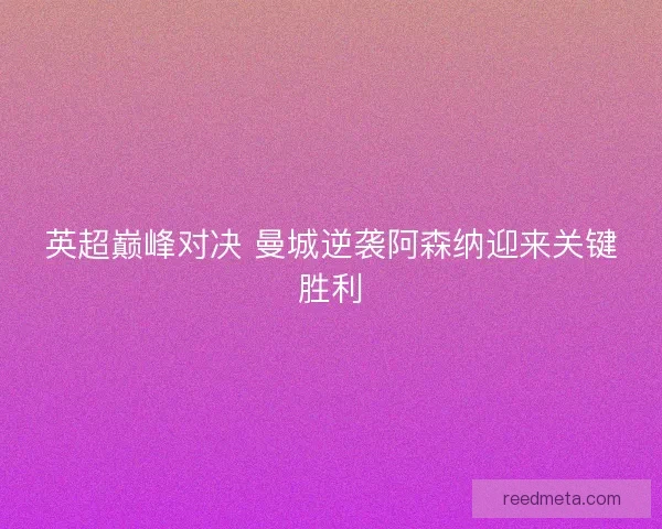 英超巅峰对决 曼城逆袭阿森纳迎来关键胜利
